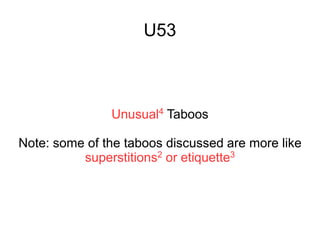U53
Unusual4 Taboos
Note: some of the taboos discussed are more like
superstitions2 or etiquette3
 