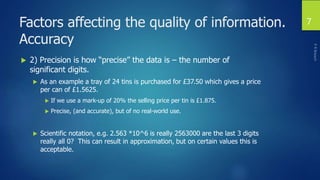 Factors affecting the quality of information.
Accuracy
 2) Precision is how “precise” the data is – the number of
signifi...