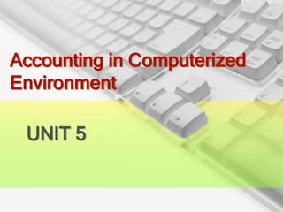 Accounting in Computerized
Environment

 UNIT 5
 