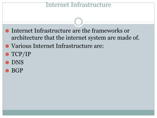 Internet Infrastructure
⚫ Internet Infrastructure are the frameworks or
architecture that the internet system are made of....