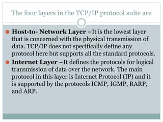 The four layers in the TCP/IP protocol suite are
⚫ Host-to- Network Layer −It is the lowest layer
that is concerned with t...