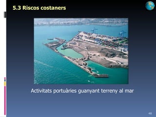 5.3 Riscos costaners Activitats portuàries guanyant terreny al mar 
