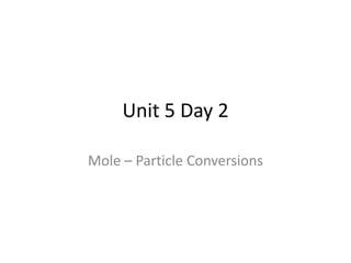 Unit 5 Day 2

Mole – Particle Conversions
 