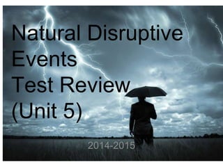 Natural Disruptive 
Events 
Test Review 
(Unit 5) 
2014-2015 
 