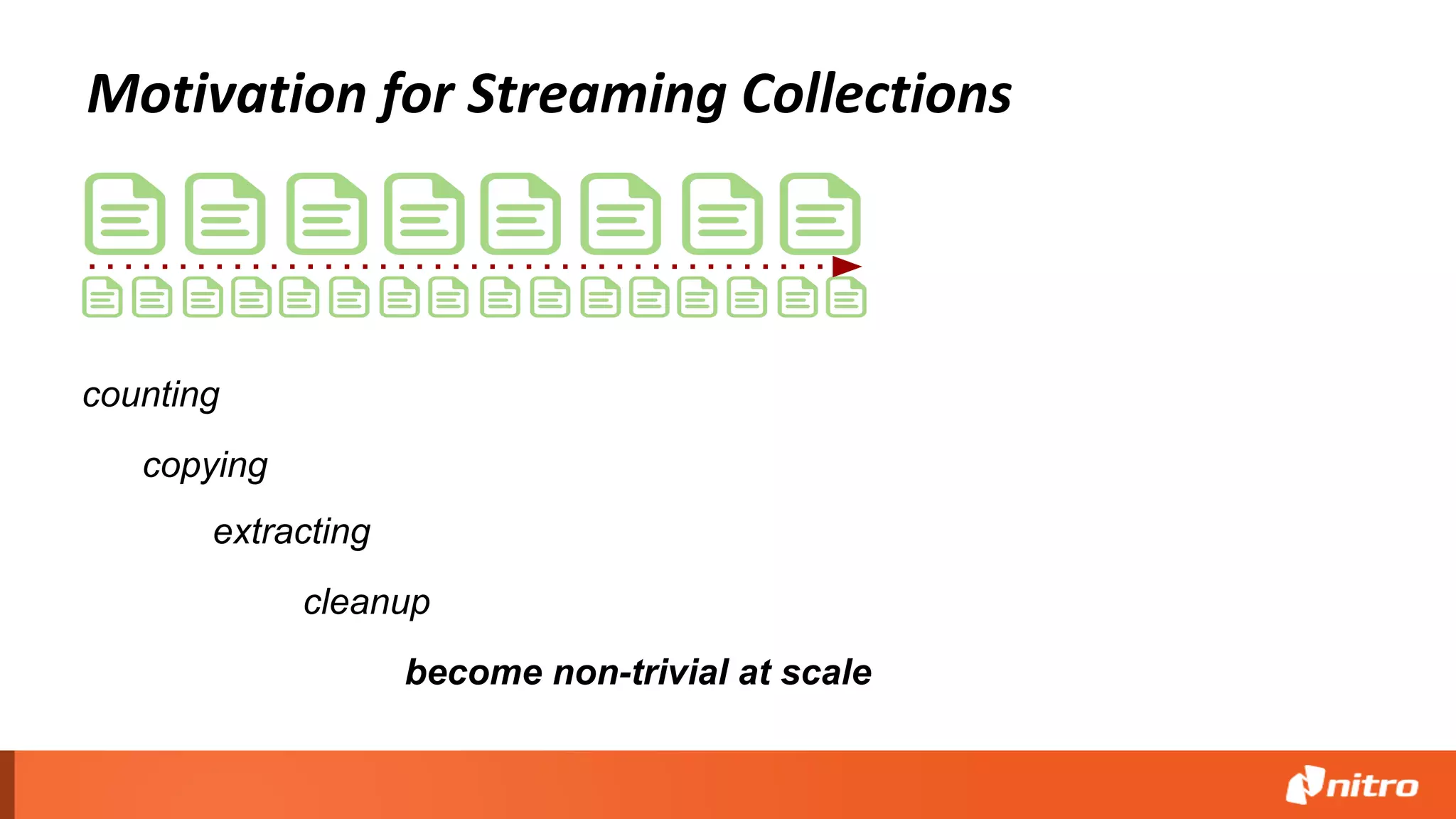 Motivation for Streaming Collections
counting
copying
extracting
cleanup
become non-trivial at scale
 