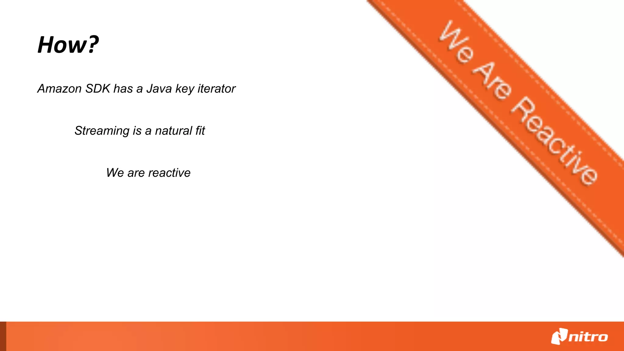 How?
Streaming is a natural fit
We are reactive
Amazon SDK has a Java key iterator
 