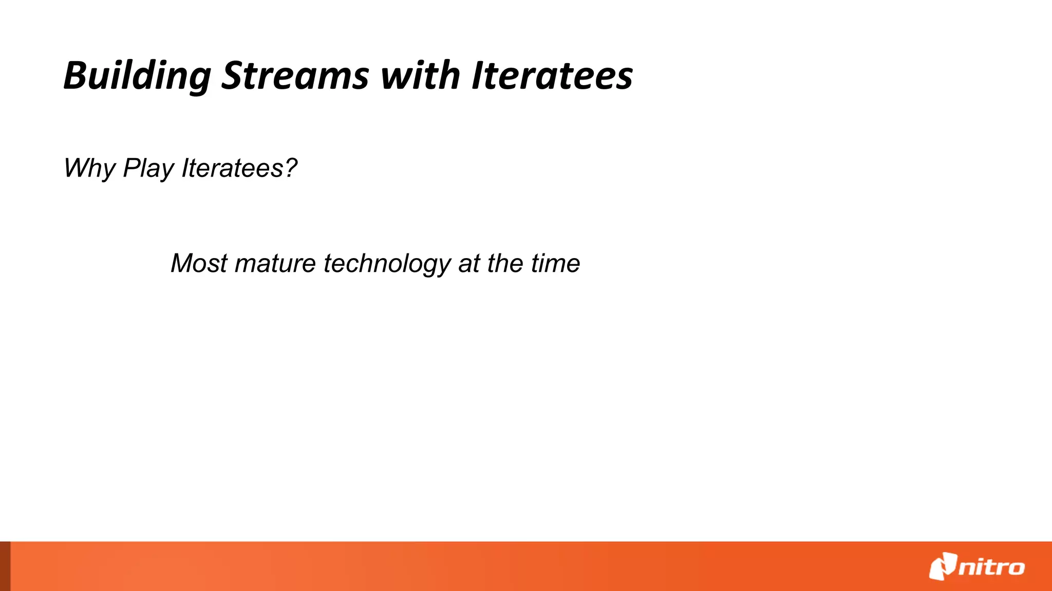 Building Streams with Iteratees
Why Play Iteratees?
Most mature technology at the time
 