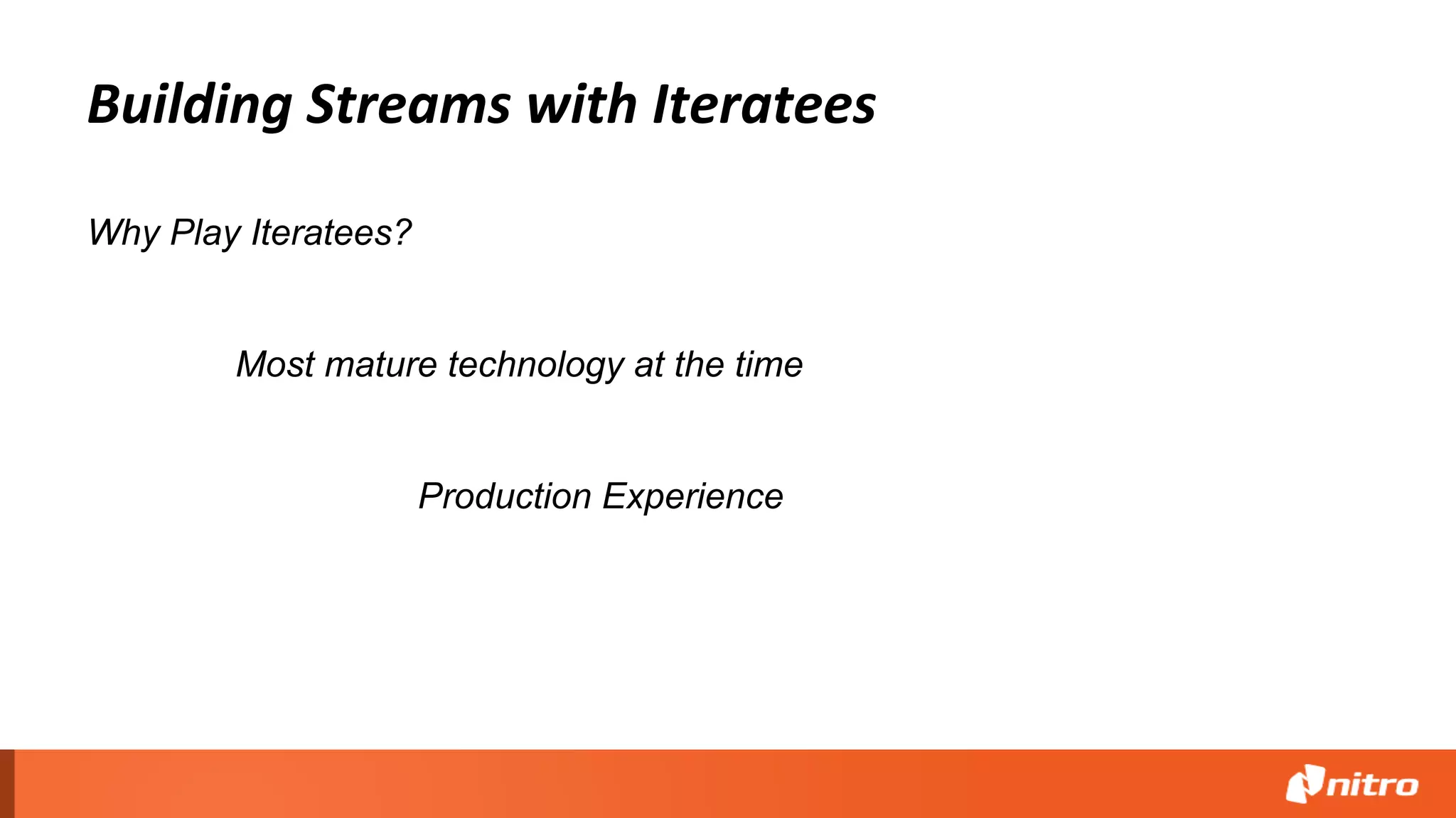 Building Streams with Iteratees
Why Play Iteratees?
Most mature technology at the time
Production Experience
 
