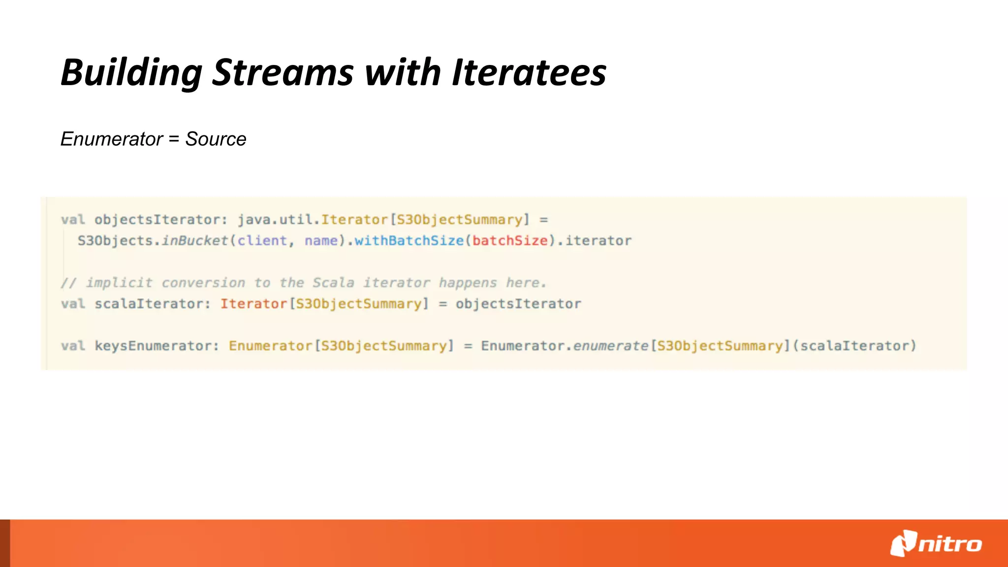 Building Streams with Iteratees
Enumerator = Source
 