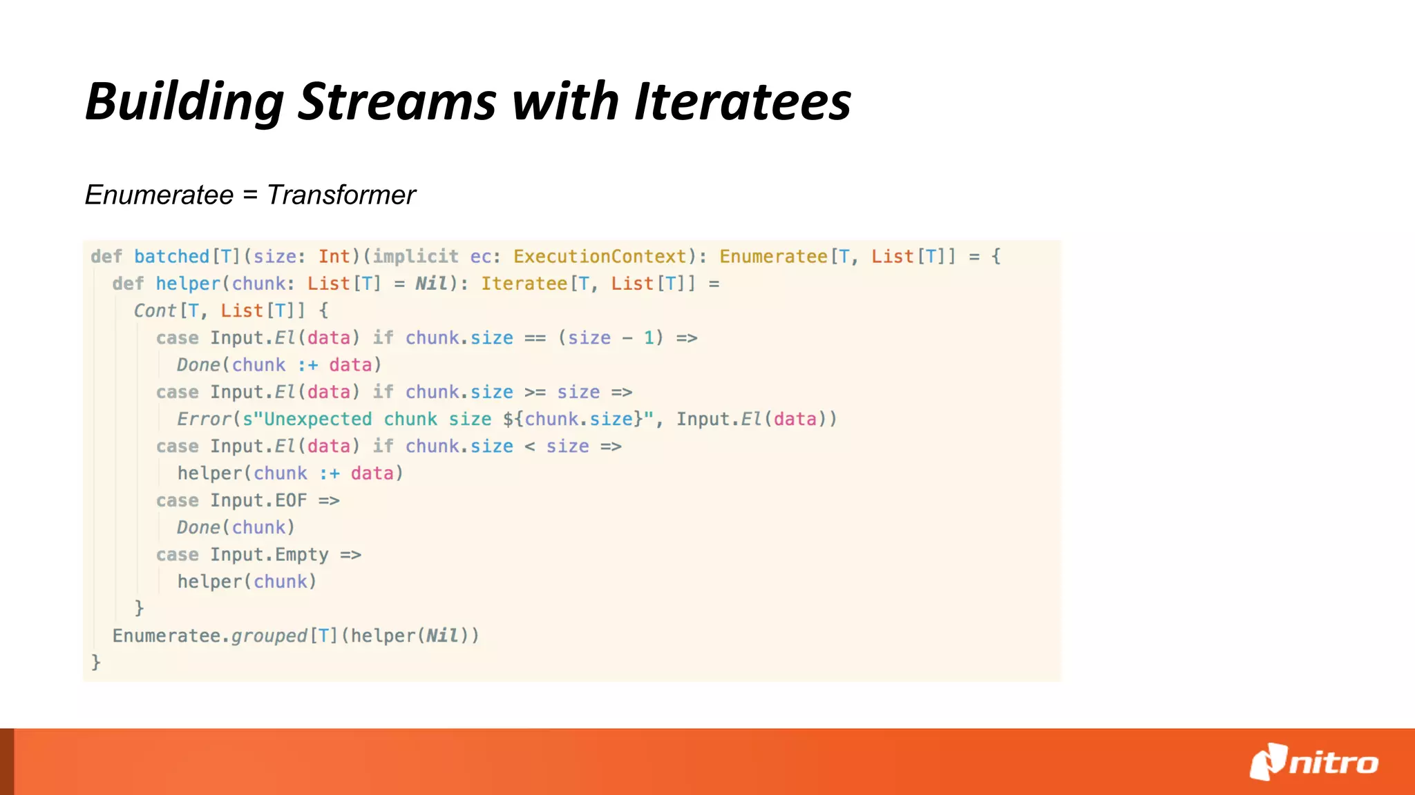 Building Streams with Iteratees
Enumeratee = Transformer
 