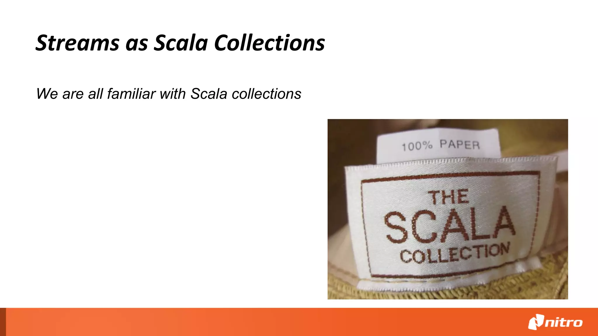Streams as Scala Collections
We are all familiar with Scala collections
 