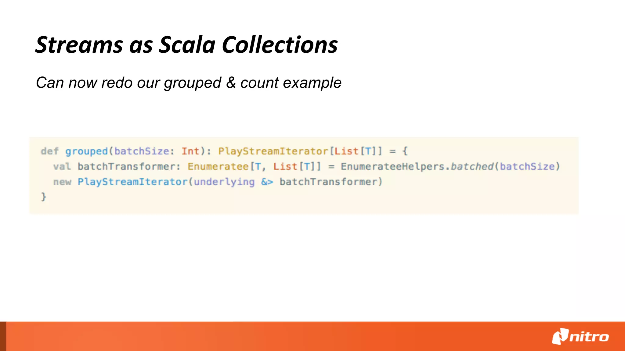 Streams as Scala Collections
Can now redo our grouped & count example
 