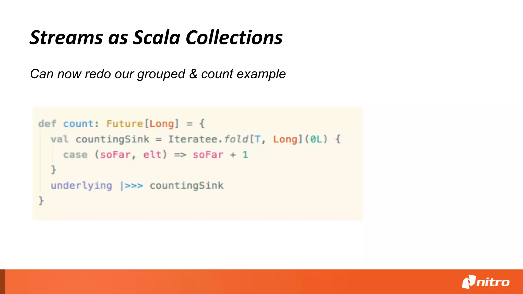 Streams as Scala Collections
Can now redo our grouped & count example
 