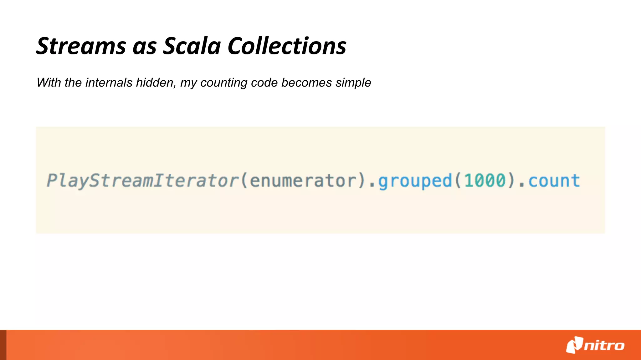 Streams as Scala Collections
With the internals hidden, my counting code becomes simple
 
