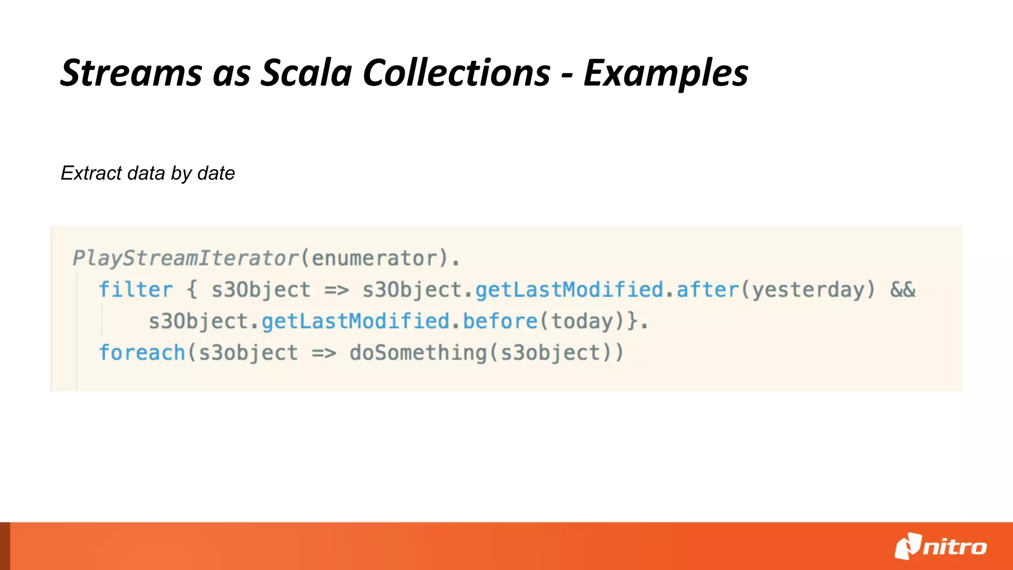 Streams as Scala Collections - Examples
Extract data by date
 