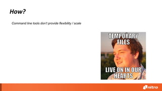 How?
Command line tools don’t provide flexibility / scale
 