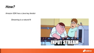 How?
Streaming is a natural fit
Amazon SDK has a Java key iterator
 