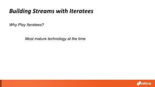 Building Streams with Iteratees
Why Play Iteratees?
Most mature technology at the time
 