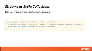 Streams as Scala Collections
Can now redo our grouped & count example
 