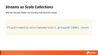 Streams as Scala Collections
With the internals hidden, my counting code becomes simple
 
