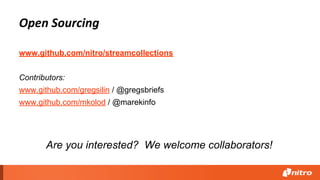 www.github.com/nitro/streamcollections
Contributors:
www.github.com/gregsilin / @gregsbriefs
www.github.com/mkolod / @marekinfo
Open Sourcing
Are you interested? We welcome collaborators!
 