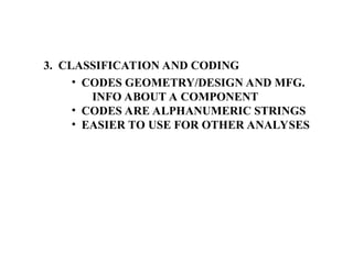 3. CLASSIFICATION AND CODING
• CODES GEOMETRY/DESIGN AND MFG.
INFO ABOUT A COMPONENT
• CODES ARE ALPHANUMERIC STRINGS
• EASIER TO USE FOR OTHER ANALYSES
 