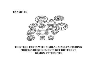 EXAMPLE:
THIRTEEN PARTS WITH SIMILAR MANUFACTURING
PROCESS REQUIREMENTS BUT DIFFERENT
DESIGN ATTRIBUTES
 