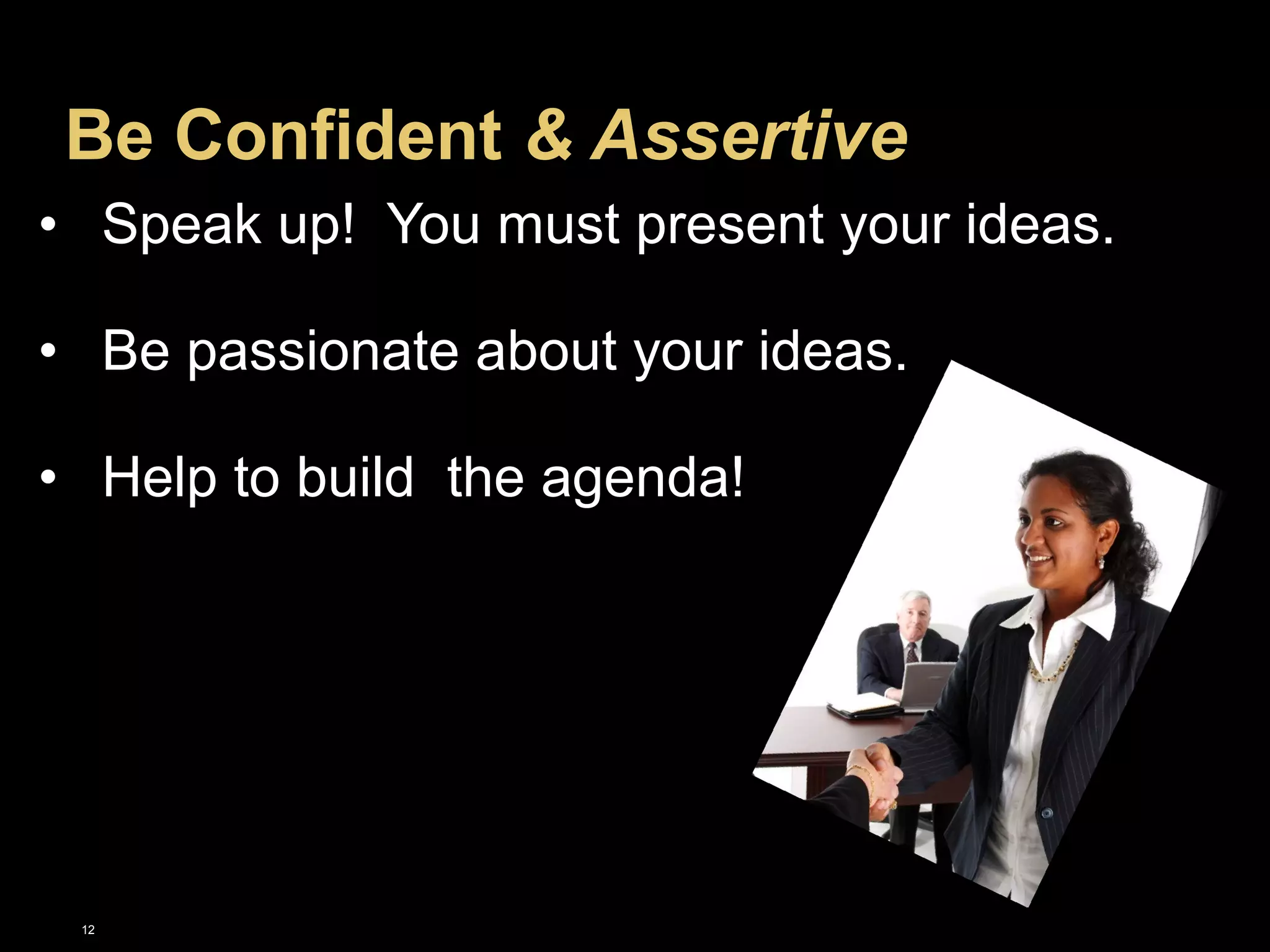 Be Confident & Assertive 
• Speak up! You must present your ideas. 
• Be passionate about your ideas. 
• Help to build the agenda! 
12 
 