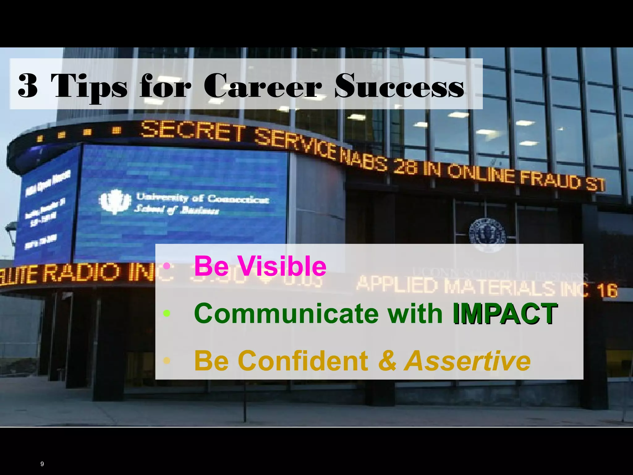 3 Tips for Career Success 
9 
• Be Visible 
• Communicate with IIMMPPAACCTT 
• Be Confident & Assertive 
 