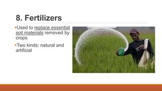 8. Fertilizers
Used to replace essential
soil materials removed by
crops
Two kinds: natural and
artificial
 