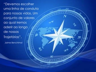 “Devemos escolher
uma linha de conduta
para nossas vidas. Um
conjunto de valores
ao qual iremos
aderir ao longo
de nossas
Trajetórias”.
Jaime Benchimol
 