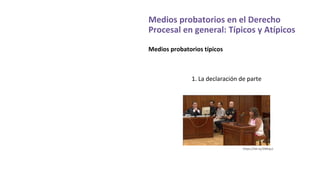 Medios probatorios en el Derecho
Procesal en general: Típicos y Atípicos
Medios probatorios típicos
1. La declaración de parte
https://bit.ly/2NKIpcJ
 