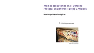 Medios probatorios en el Derecho
Procesal en general: Típicos y Atípicos
Medios probatorios típicos
3. Los documentos
https://bit.ly/2LmPJP8
 