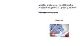 Medios probatorios en el Derecho
Procesal en general: Típicos y Atípicos
Medios probatorios típicos
4. La pericia
https://bit.ly/2LrhjKU
 