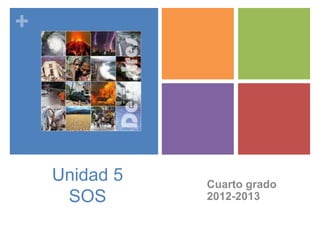 +




    Unidad 5   Cuarto grado
     SOS       2012-2013
 