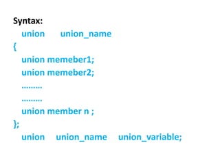 Syntax:
union union_name
{
union memeber1;
union memeber2;
………
………
union member n ;
};
union union_name union_variable;
 