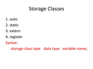 Storage Classes
1. auto
2. static
3. extern
4. register
Syntax:
storage class type data type variable name;
 