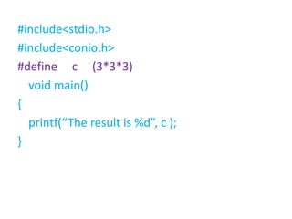 #include<stdio.h>
#include<conio.h>
#define c (3*3*3)
void main()
{
printf(“The result is %d”, c );
}
 