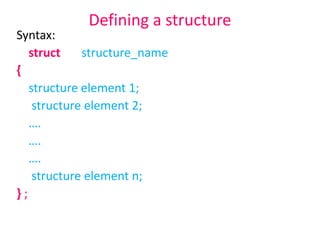 Defining a structure
Syntax:
struct structure_name
{
structure element 1;
structure element 2;
….
….
….
structure element n;
} ;
 
