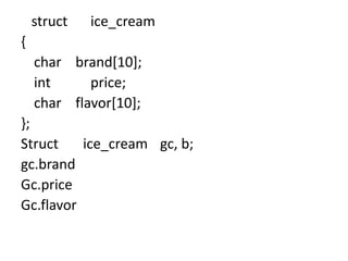 struct ice_cream
{
char brand[10];
int price;
char flavor[10];
};
Struct ice_cream gc, b;
gc.brand
Gc.price
Gc.flavor
 