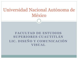 FACULTAD DE ESTUDIOS
SUPERIORES CUAUTITLÁN
LIC. DISEÑO Y COMUNICACIÓN
VISUAL
Universidad Nacional Autónoma de
México
 