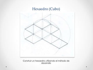 Hexaedro (Cubo) 
Construir un hexaedro utilizando el método de 
desarrollo 
 