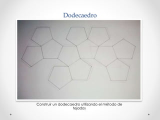 Dodecaedro 
Construir un dodecaedro utilizando el método de 
tejados 
 