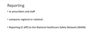 Reporting
• to prescribers and staff
• compares regional or national.
• Reporting (C-diff) to the National Healthcare Safety Network (NHSN)
 