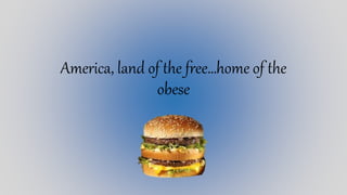 America, land of the free…home of the
obese
 