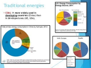 Traditional energies
• COAL  more widely used in
developing countries (China) than
in developed ones (UE, USA).
 