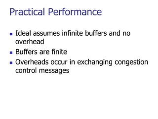 Practical Performance
 Ideal assumes infinite buffers and no
overhead
 Buffers are finite
 Overheads occur in exchanging congestion
control messages
 