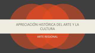 ARTE REGIONAL
APRECIACIÓN HISTÓRICA DEL ARTE Y LA
CULTURA
 