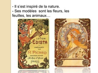 - Il s’est inspiré de la nature.
- Ses modèles sont les fleurs, les
feuilles, les animaux…
 
