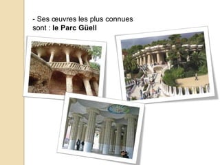 - Ses œuvres les plus connues
sont : le Parc Güell
 